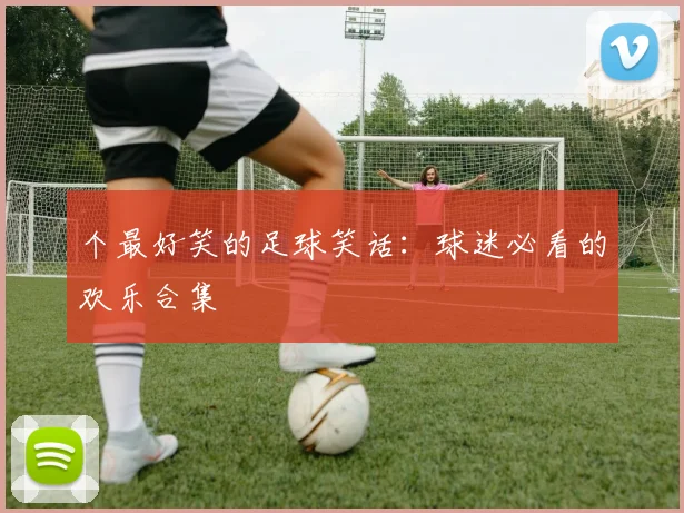 个最好笑的足球笑话：球迷必看的欢乐合集