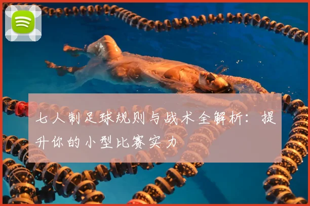 七人制足球规则与战术全解析：提升你的小型比赛实力
