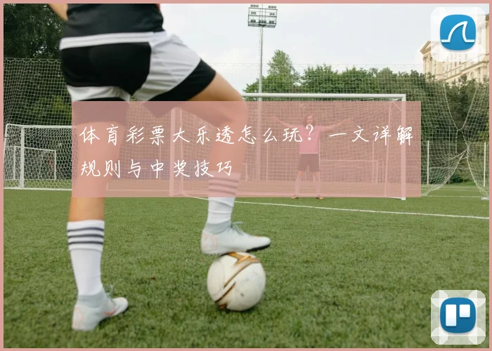 体育彩票大乐透怎么玩?一文详解规则与中奖技巧