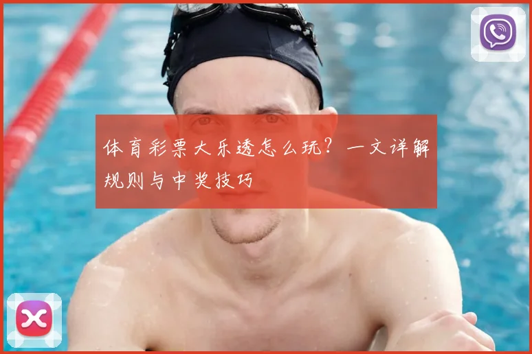体育彩票大乐透怎么玩？一文详解规则与中奖技巧