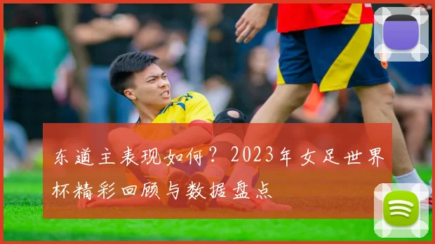 东道主表现如何？2023年女足世界杯精彩回顾与数据盘点