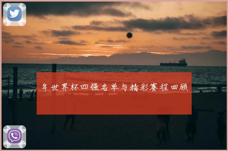 年世界杯四强名单与精彩赛程回顾