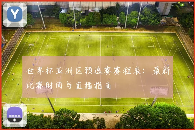 世界杯亚洲区预选赛赛程表：最新比赛时间与直播指南