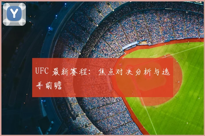 UFC 最新赛程：焦点对决分析与选手前瞻