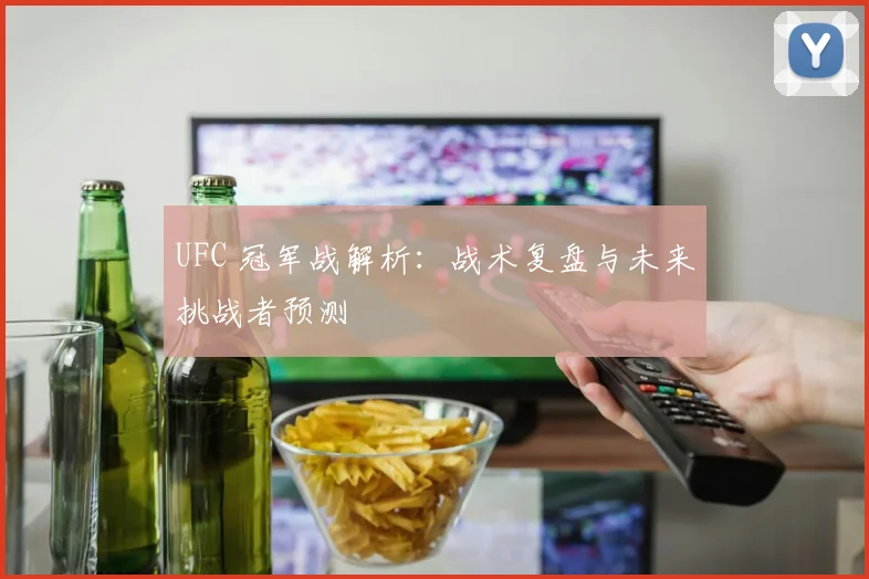 UFC 冠军战解析：战术复盘与未来挑战者预测