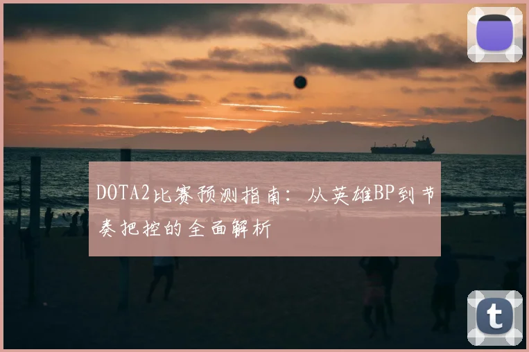 DOTA2比赛预测指南：从英雄BP到节奏把控的全面解析