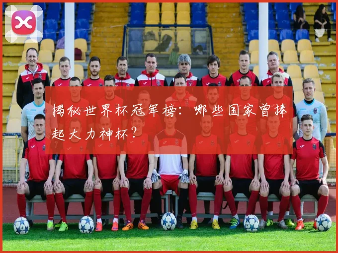 揭秘世界杯冠军榜：哪些国家曾捧起大力神杯？