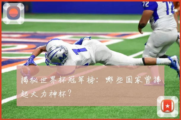 揭秘世界杯冠军榜：哪些国家曾捧起大力神杯？