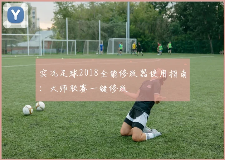 实况足球2018全能修改器使用指南：大师联赛一键修改