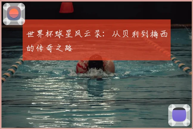 世界杯球星风云录：从贝利到梅西的传奇之路