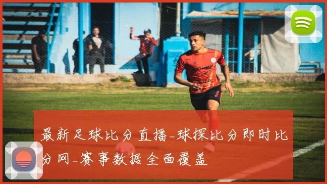 最新足球比分直播_球探比分即时比分网_赛事数据全面覆盖