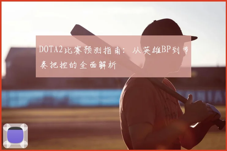 DOTA2比赛预测指南：从英雄BP到节奏把控的全面解析