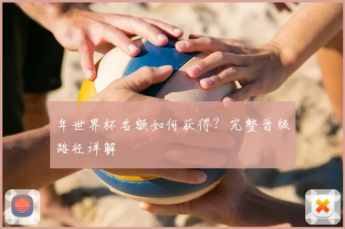 年世界杯名额如何获得？完整晋级路径详解